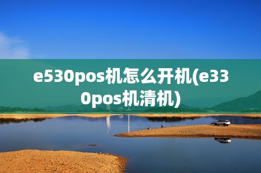 e530pos机怎么开机(e330pos机清机)
