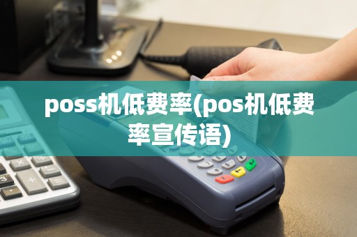 poss机低费率(pos机低费率宣传语)