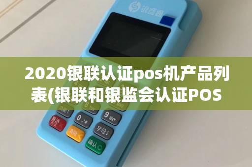 2020银联认证pos机产品列表(银联和银监会认证POS机)