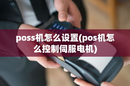 poss机怎么设置(pos机怎么控制伺服电机)
