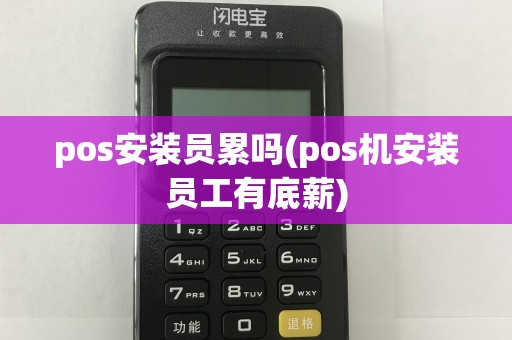 pos安装员累吗(pos机安装员工有底薪)