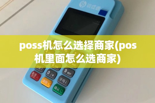 poss机怎么选择商家(pos机里面怎么选商家)