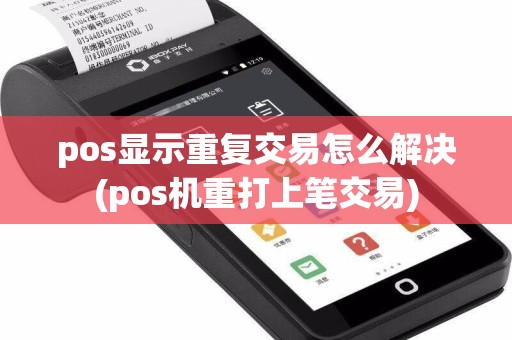 pos显示重复交易怎么解决(pos机重打上笔交易)