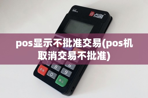 pos显示不批准交易(pos机取消交易不批准)