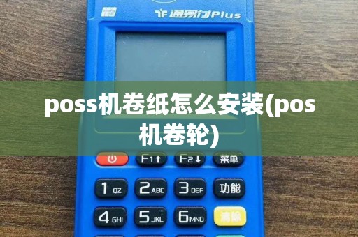 poss机卷纸怎么安装(pos机卷轮)