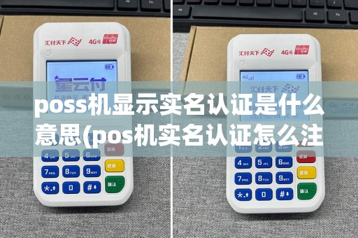 poss机显示实名认证是什么意思(pos机实名认证怎么注销不了)
