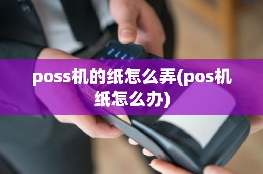 poss机的纸怎么弄(pos机纸怎么办)