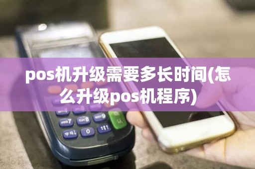 pos机升级需要多长时间(怎么升级pos机程序)