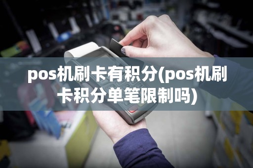 pos机刷卡有积分(pos机刷卡积分单笔限制吗)