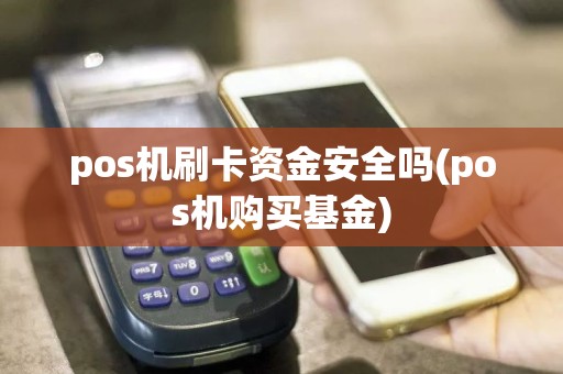 pos机刷卡资金安全吗(pos机购买基金)