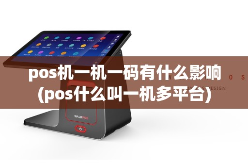 pos机一机一码有什么影响(pos什么叫一机多平台)