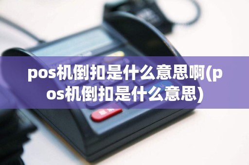 pos机倒扣是什么意思啊(pos机倒扣是什么意思)