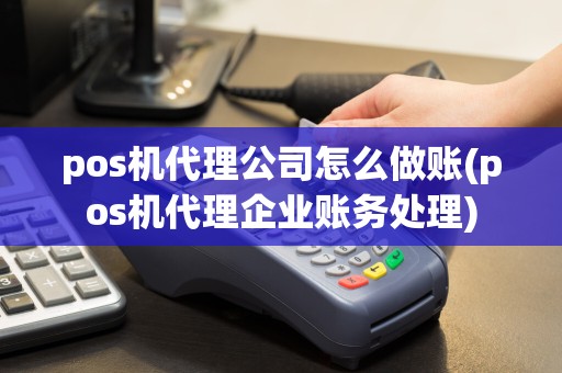 pos机代理公司怎么做账(pos机代理企业账务处理)