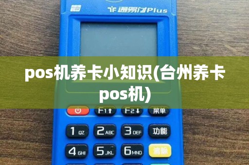 pos机养卡小知识(台州养卡pos机)