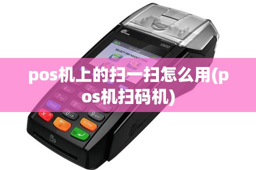 pos机上的扫一扫怎么用(pos机扫码机)