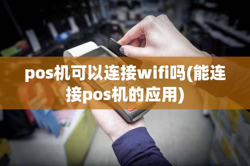 pos机可以连接wifi吗(能连接pos机的应用)