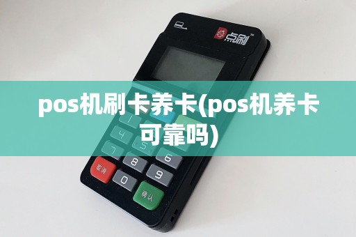 pos机刷卡养卡(pos机养卡可靠吗)