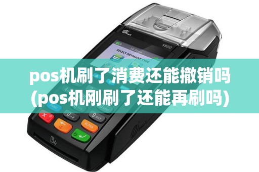 pos机刷了消费还能撤销吗(pos机刚刷了还能再刷吗)