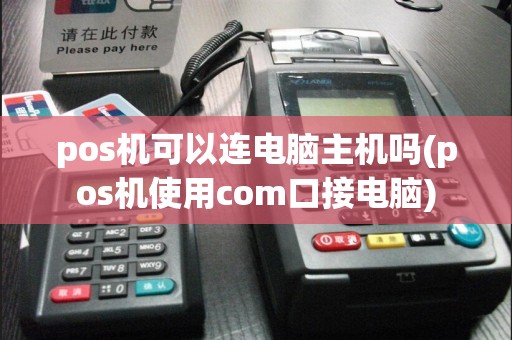 pos机可以连电脑主机吗(pos机使用com口接电脑)