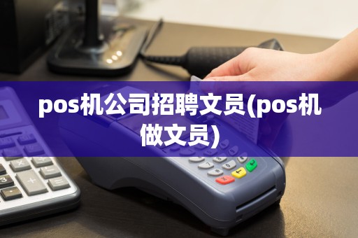 pos机公司招聘文员(pos机做文员)