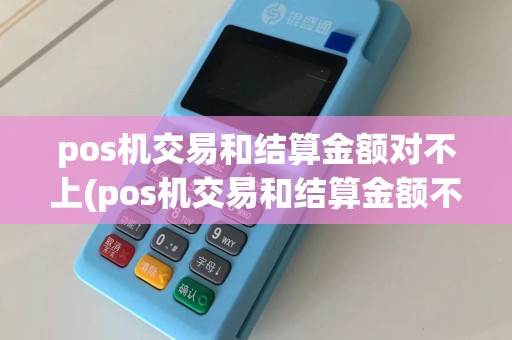 pos机交易和结算金额对不上(pos机交易和结算金额不符)