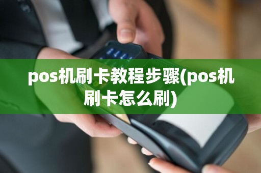 pos机刷卡教程步骤(pos机刷卡怎么刷)