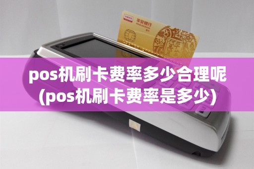 pos机刷卡费率多少合理呢(pos机刷卡费率是多少)