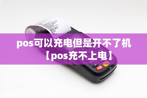 pos可以充电但是开不了机【pos充不上电】