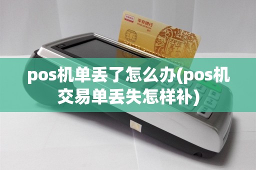 pos机单丢了怎么办(pos机交易单丢失怎样补)