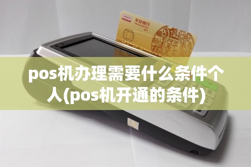 pos机办理需要什么条件个人(pos机开通的条件)