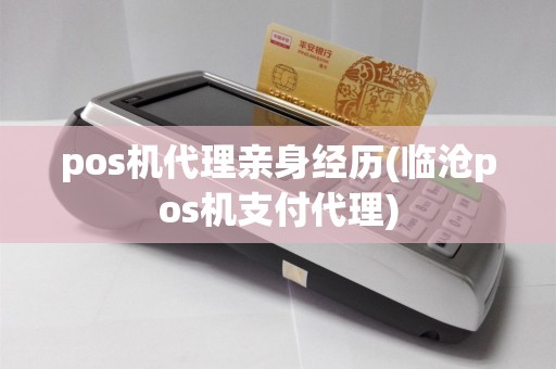 pos机代理亲身经历(临沧pos机支付代理)