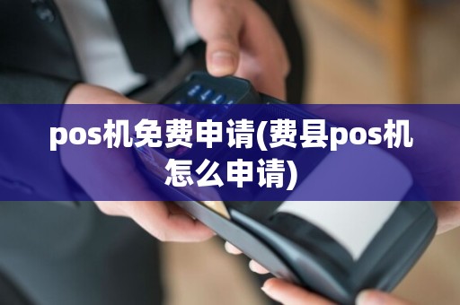 pos机免费申请(费县pos机怎么申请)