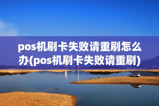 pos机刷卡失败请重刷怎么办(pos机刷卡失败请重刷)
