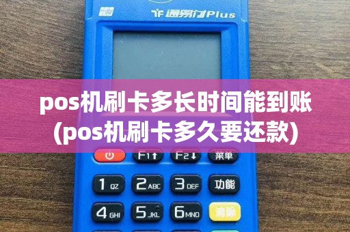 pos机刷卡多长时间能到账(pos机刷卡多久要还款)