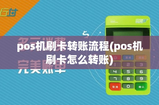 pos机刷卡转账流程(pos机刷卡怎么转账)