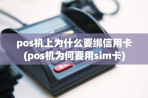 pos机上为什么要绑信用卡(pos机为何要用sim卡)