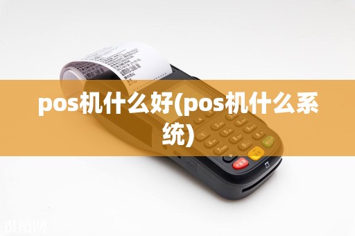 pos机什么好(pos机什么系统)