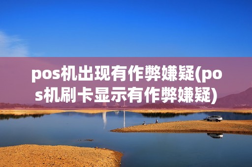 pos机出现有作弊嫌疑(pos机刷卡显示有作弊嫌疑)