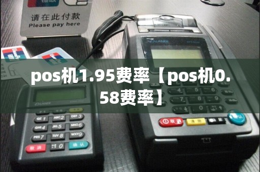 pos机1.95费率【pos机0.58费率】  第1张