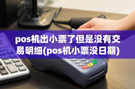 pos机出小票了但是没有交易明细(pos机小票没日期)  第1张