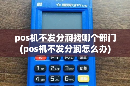 pos机不发分润找哪个部门(pos机不发分润怎么办)