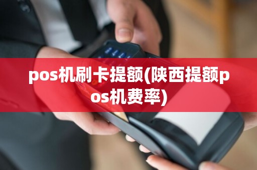 pos机刷卡提额(陕西提额pos机费率)