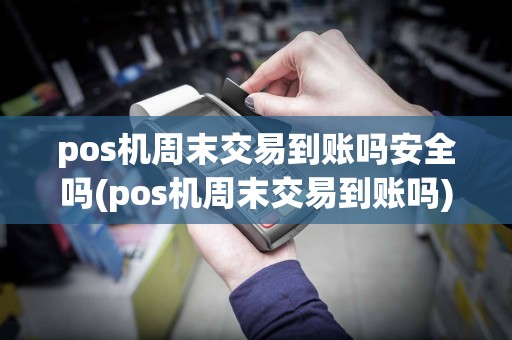 pos机周末交易到账吗安全吗(pos机周末交易到账吗)