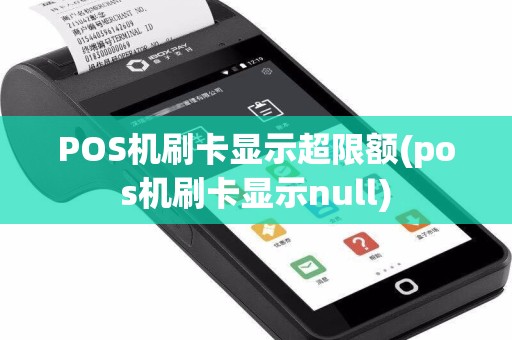 POS机刷卡显示超限额(pos机刷卡显示null)