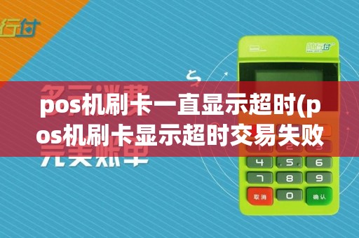 pos机刷卡一直显示超时(pos机刷卡显示超时交易失败)