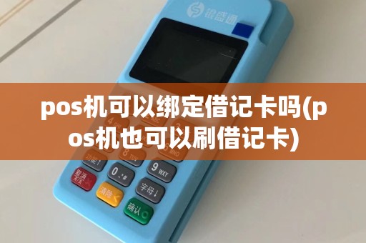 pos机可以绑定借记卡吗(pos机也可以刷借记卡)