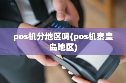 pos机分地区吗(pos机秦皇岛地区)