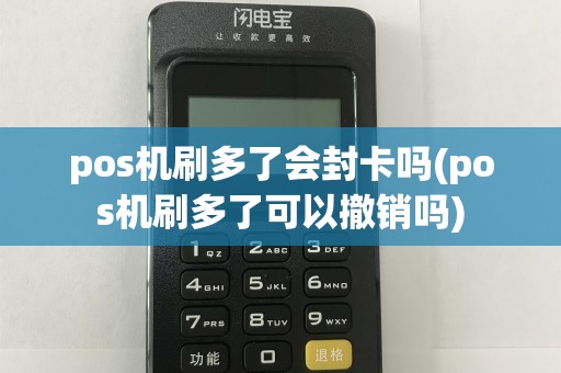 pos机刷多了会封卡吗(pos机刷多了可以撤销吗)