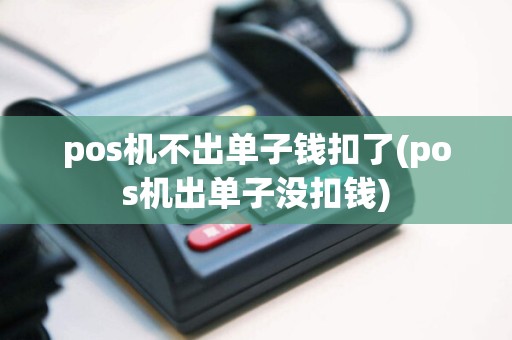 pos机不出单子钱扣了(pos机出单子没扣钱)