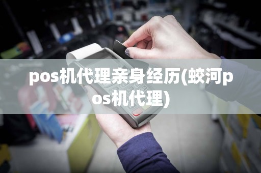 pos机代理亲身经历(蛟河pos机代理)